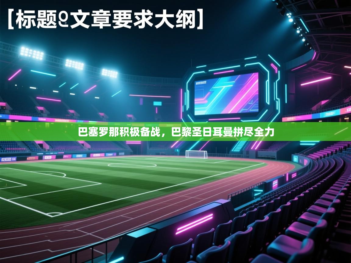 巴塞罗那积极备战,巴黎圣日耳曼拼尽全力 第1张