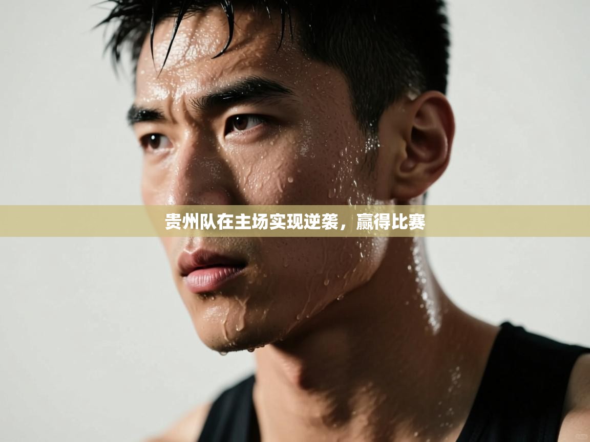 贵州队在主场实现逆袭，赢得比赛