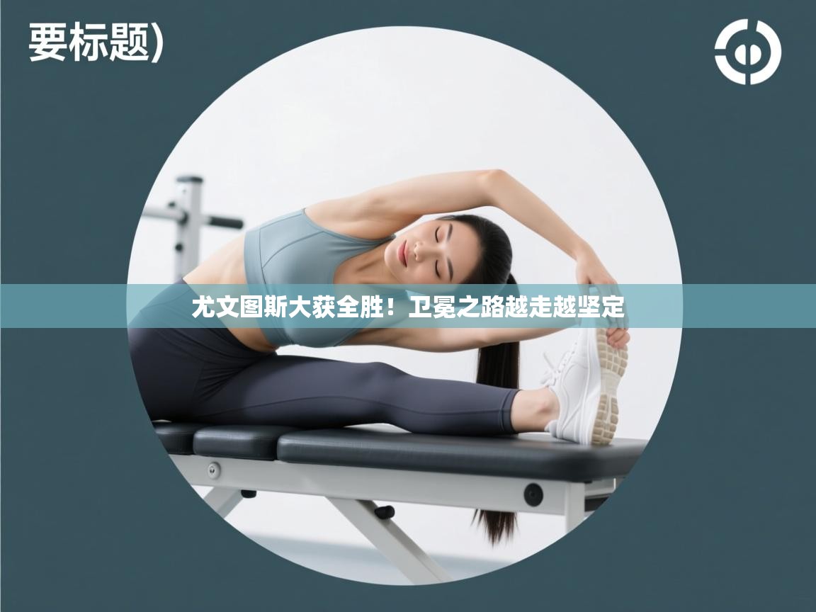 尤文图斯大获全胜！卫冕之路越走越坚定  第2张