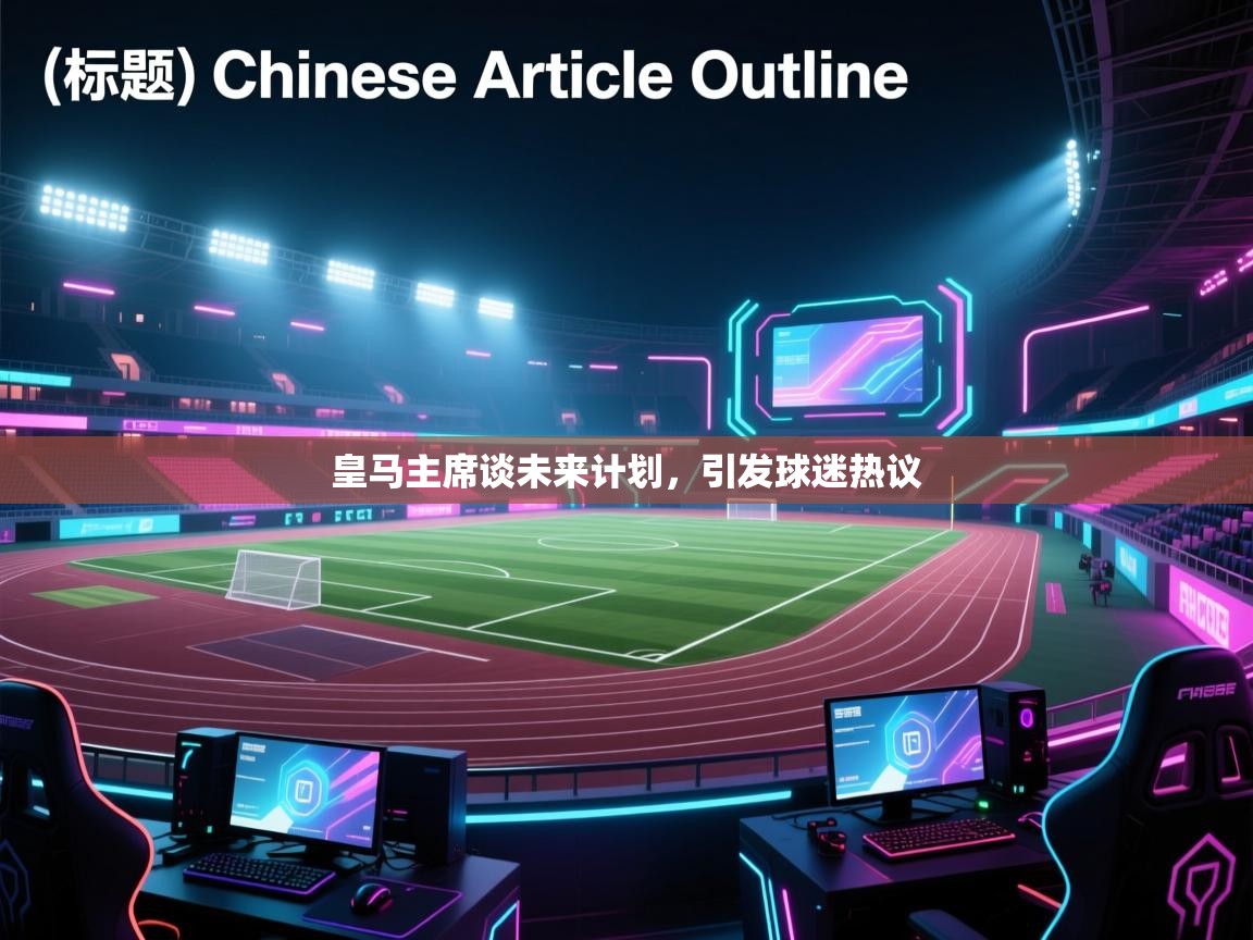 皇马主席谈未来计划,引发球迷热议 第1张