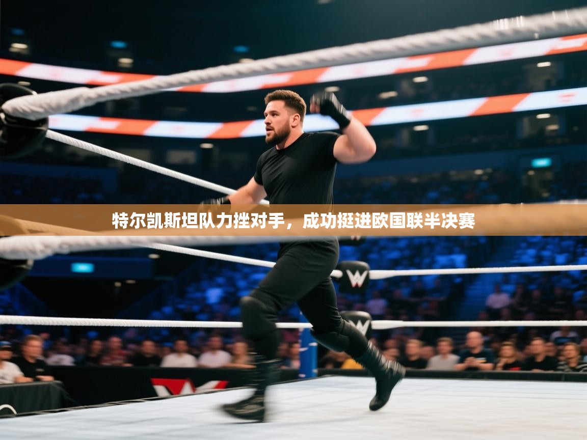 特尔凯斯坦队力挫对手,成功挺进欧国联半决赛 第1张