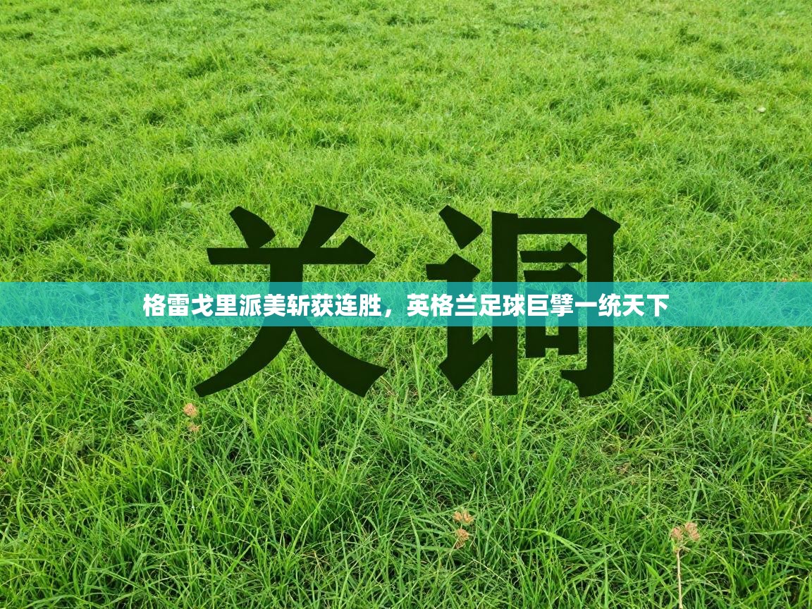 格雷戈里派美斩获连胜,英格兰足球巨擘一统天下 第2张