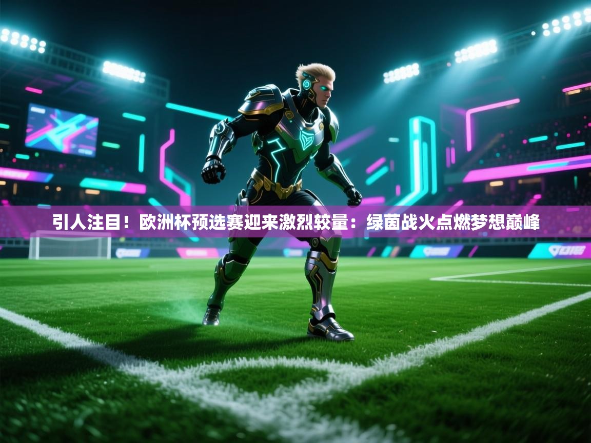 引人注目！欧洲杯预选赛迎来激烈较量：绿茵战火点燃梦想巅峰  第1张