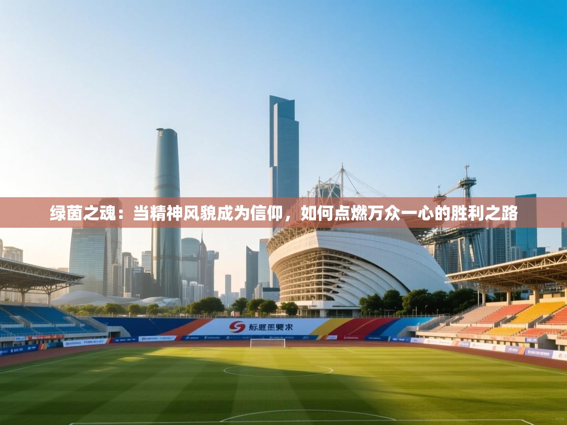 绿茵之魂:当精神风貌成为信仰,如何点燃万众一心的胜利之路 第1张