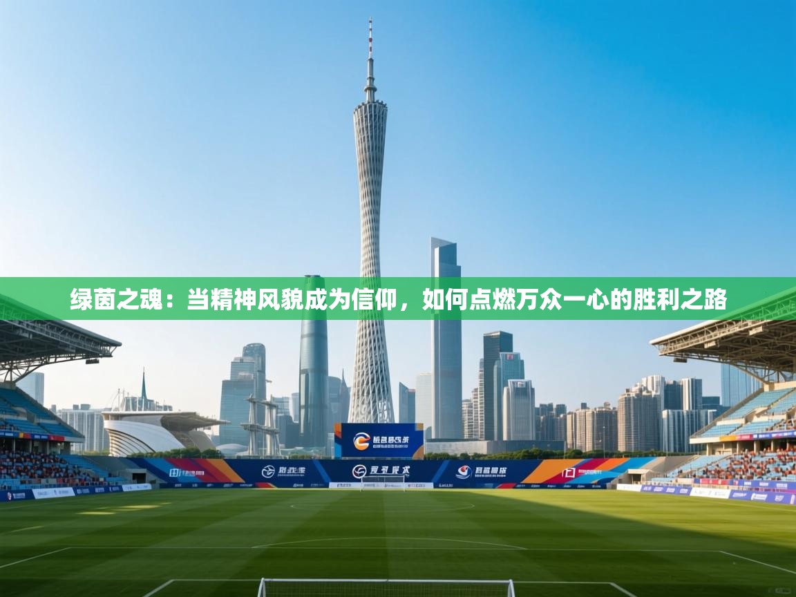 绿茵之魂:当精神风貌成为信仰,如何点燃万众一心的胜利之路 第2张