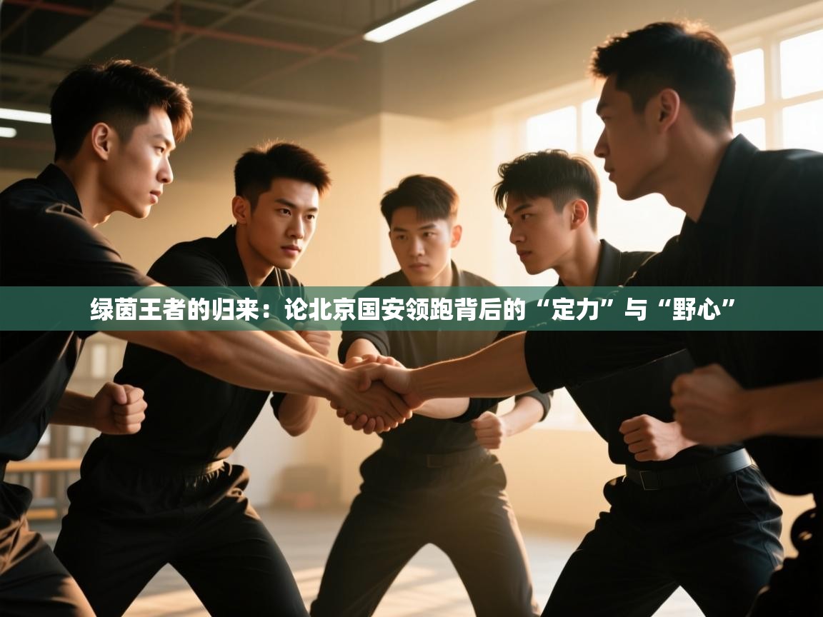绿茵王者的归来：论北京国安领跑背后的“定力”与“野心”