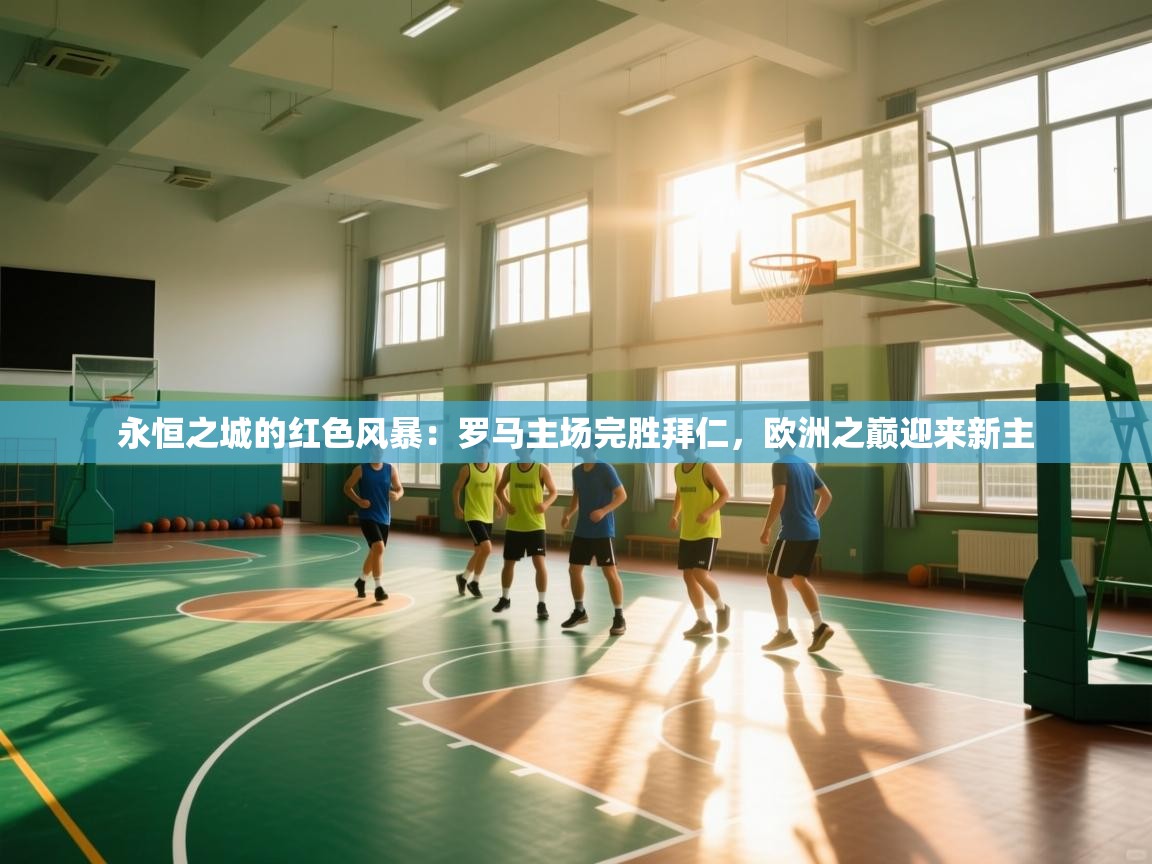 永恒之城的红色风暴：罗马主场完胜拜仁，欧洲之巅迎来新主  第1张