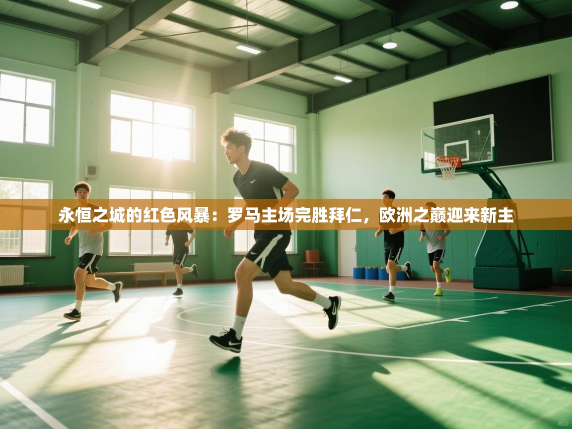 永恒之城的红色风暴：罗马主场完胜拜仁，欧洲之巅迎来新主  第2张