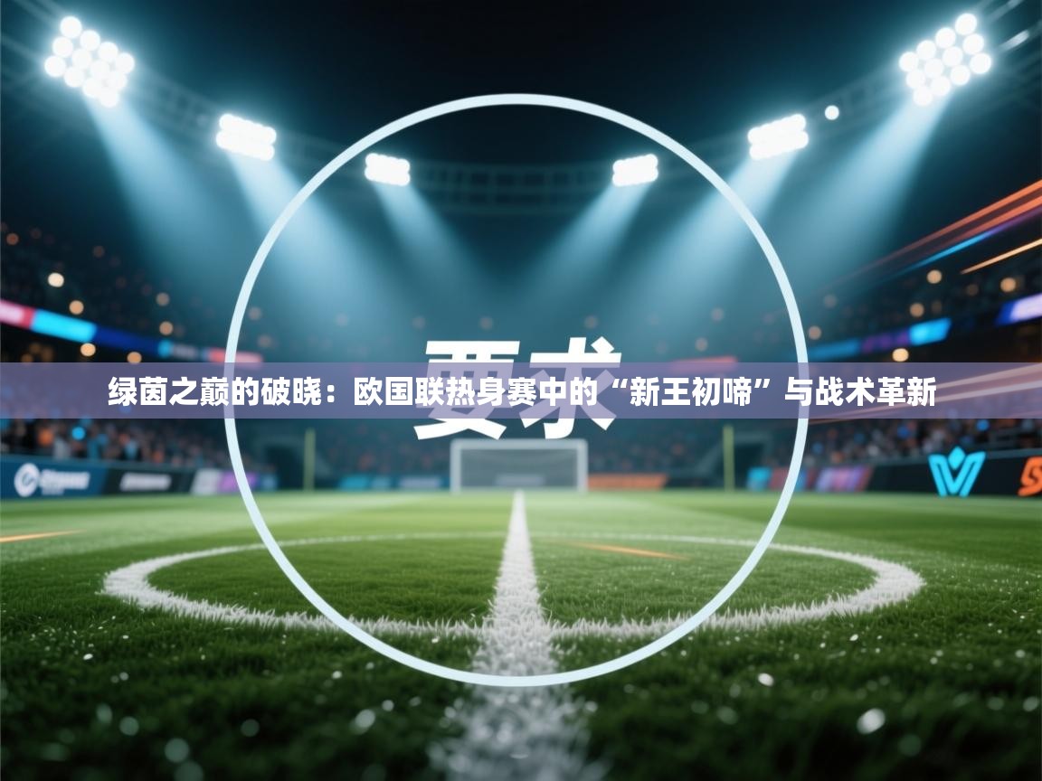 绿茵之巅的破晓:欧国联热身赛中的“新王初啼”与战术革新 第1张
