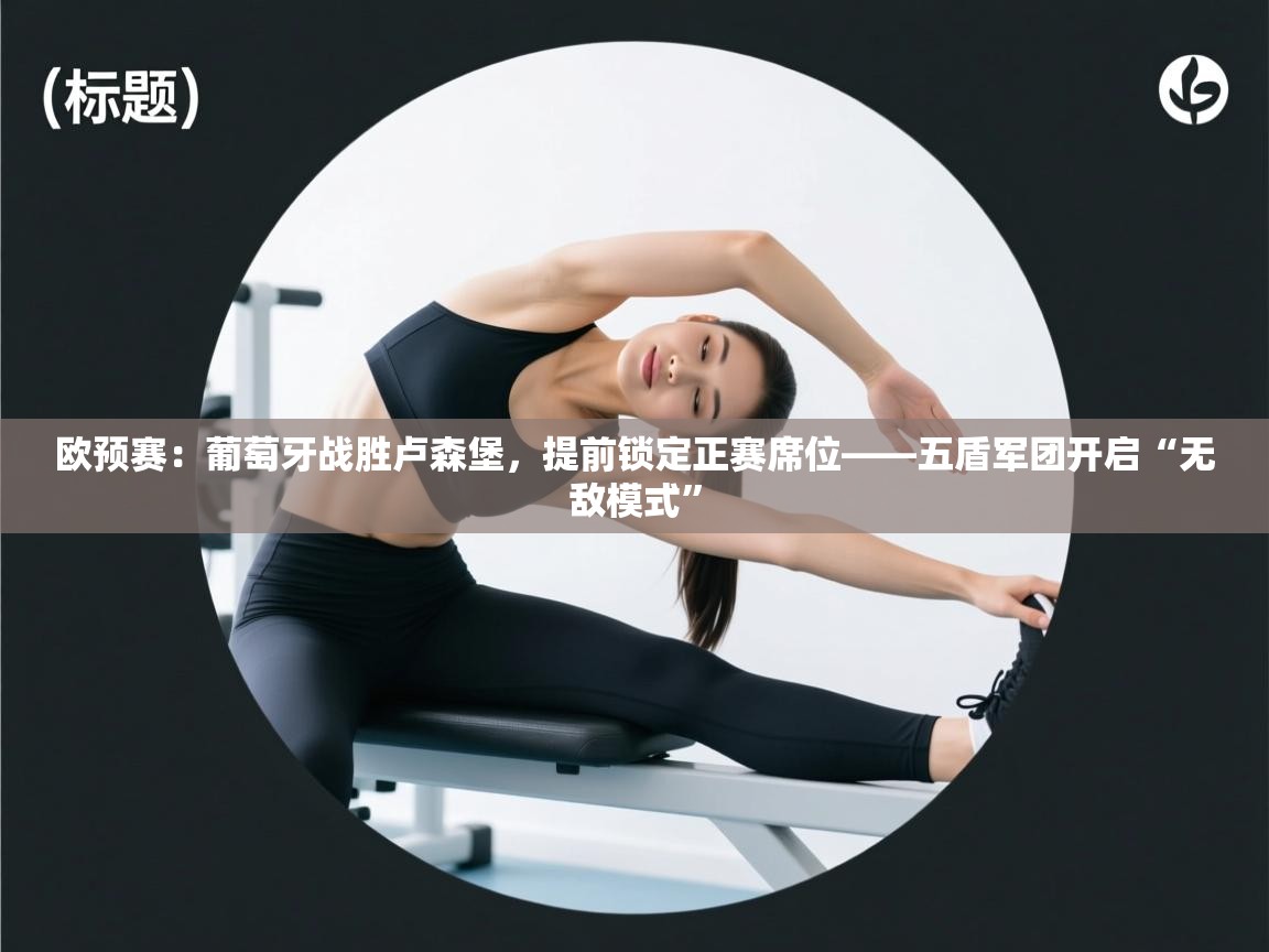 欧预赛:葡萄牙战胜卢森堡,提前锁定正赛席位——五盾军团开启“无敌模式” 第2张