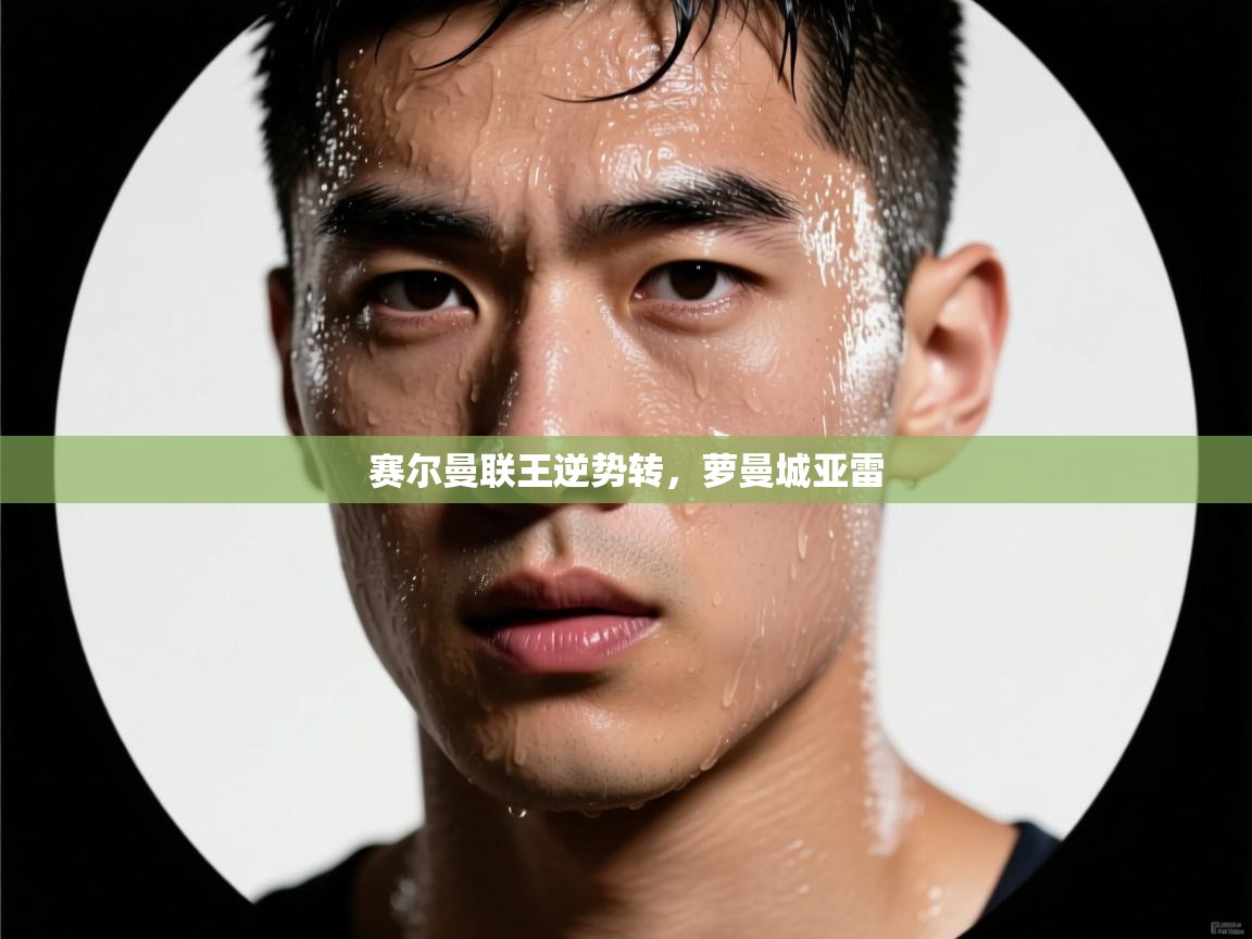 赛尔曼联王逆势转，萝曼城亚雷  第2张