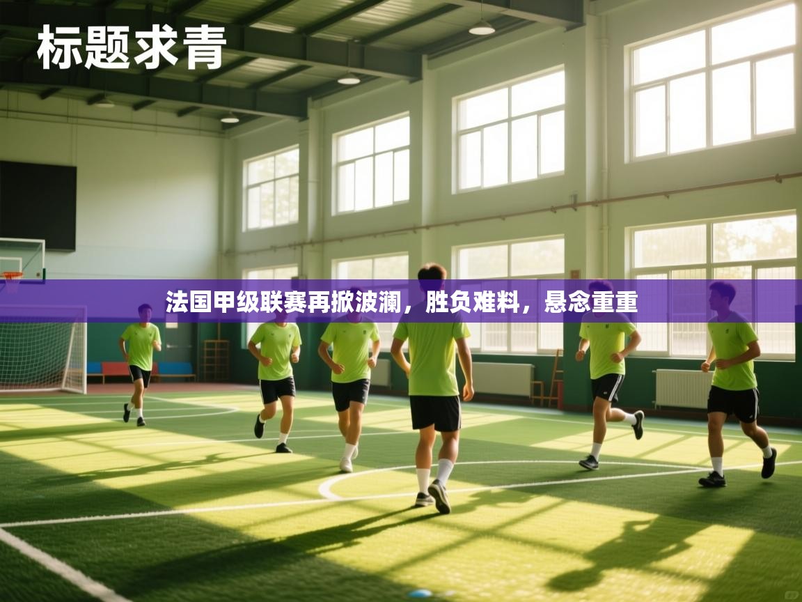 法国甲级联赛再掀波澜,胜负难料,悬念重重 第1张