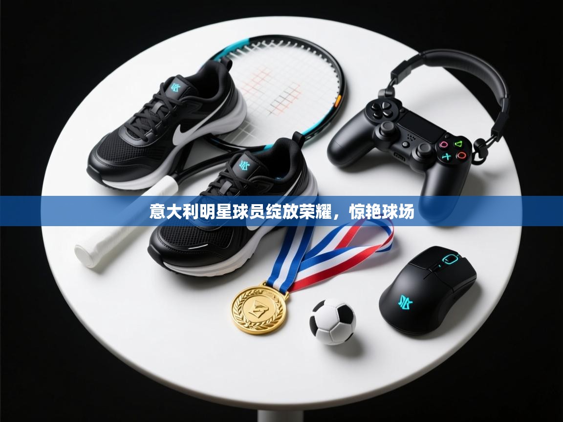 意大利明星球员绽放荣耀，惊艳球场  第1张