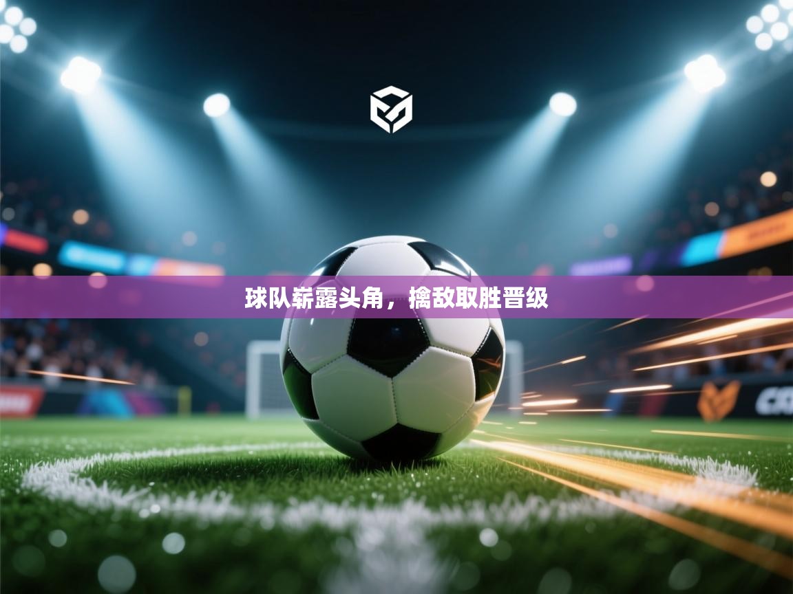 球队崭露头角，擒敌取胜晋级