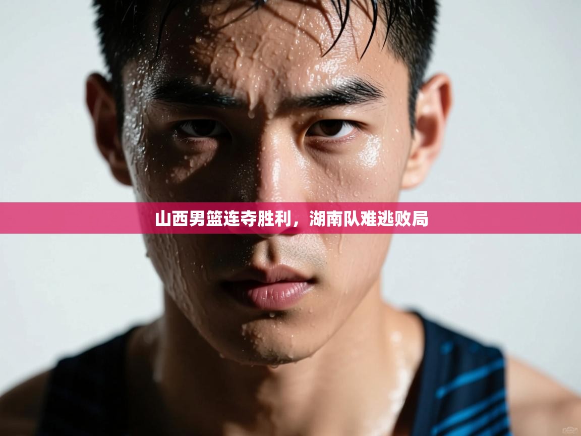 山西男篮连夺胜利,湖南队难逃败局 第1张