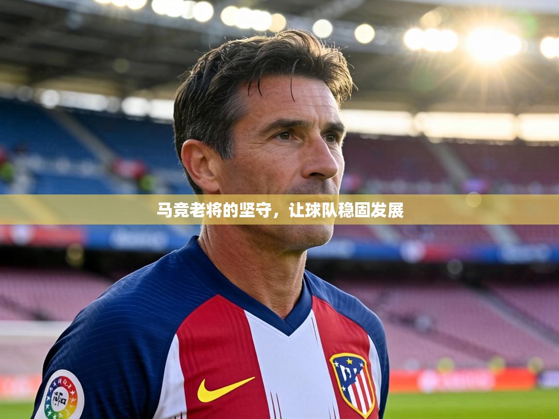 马竞老将的坚守,让球队稳固发展 第1张
